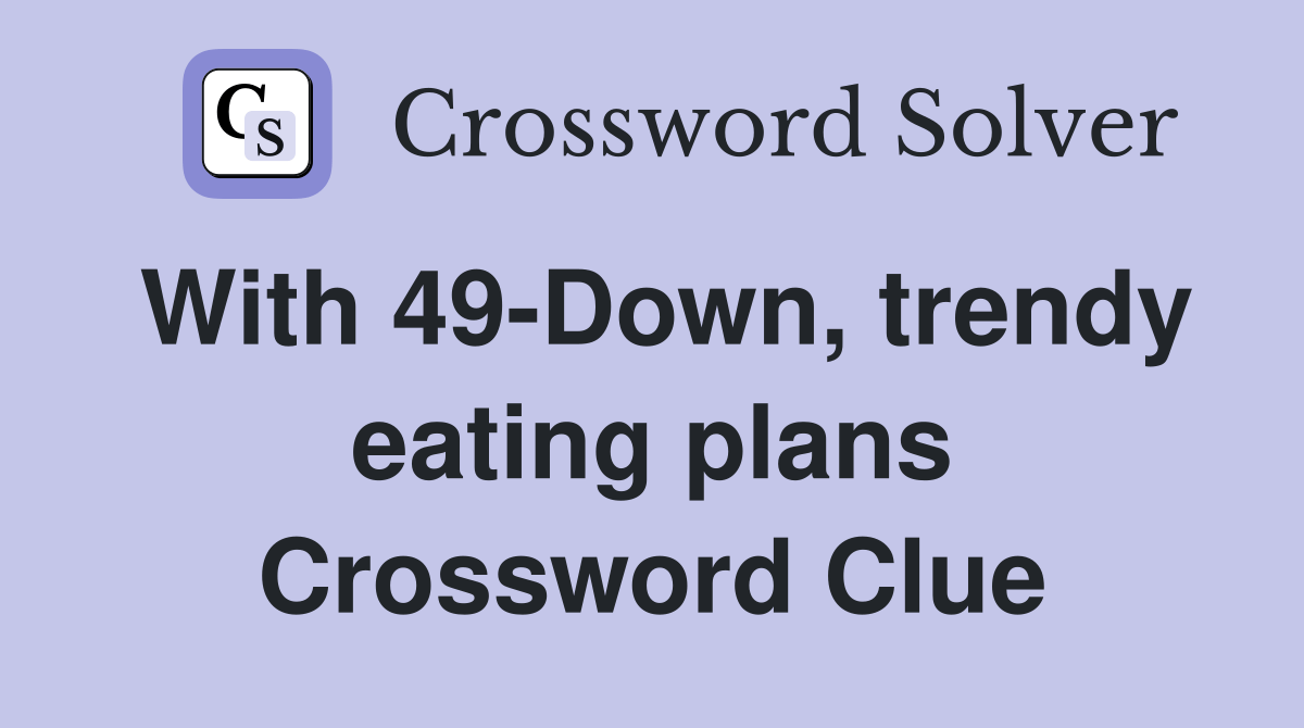 With 49Down, trendy eating plans Crossword Clue Answers Crossword